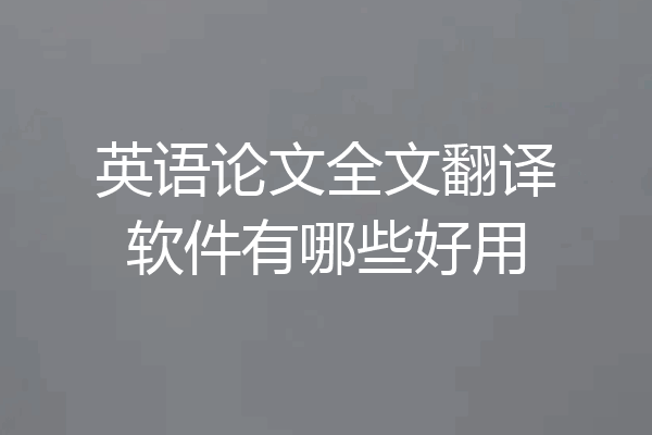 英语论文全文翻译软件有哪些好用