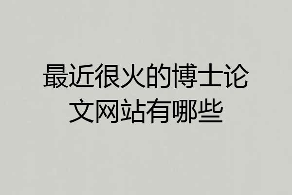 最近很火的博士论文网站有哪些