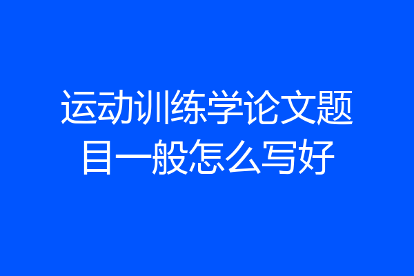 运动训练学论文题目一般怎么写好