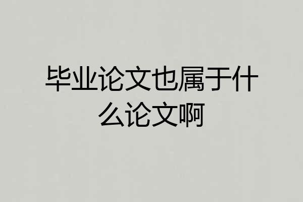 毕业论文也属于什么论文啊