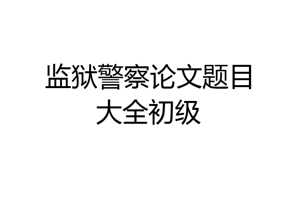 监狱警察论文题目大全初级