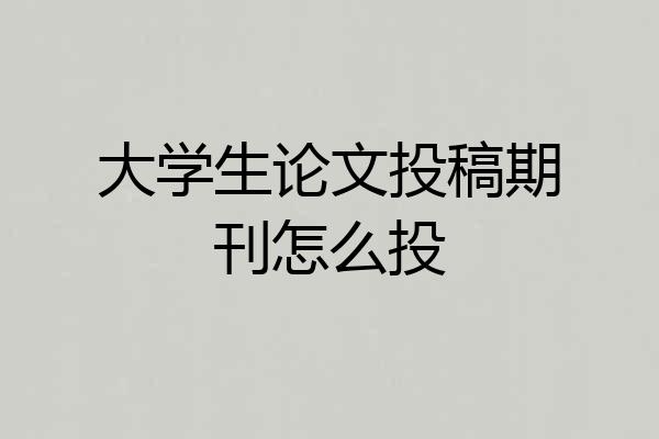大学生论文投稿期刊怎么投