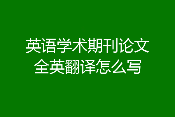 英语学术期刊论文全英翻译怎么写