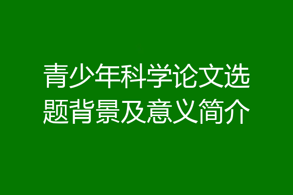 青少年科学论文选题背景及意义简介