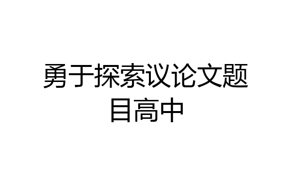 勇于探索议论文题目高中