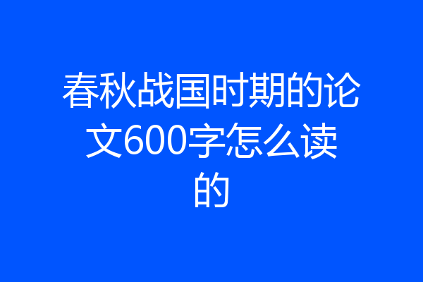 春秋战国时期的论文600字怎么读的