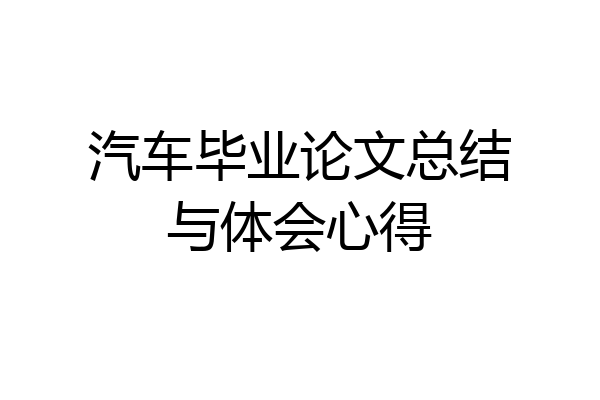 汽车毕业论文总结与体会心得