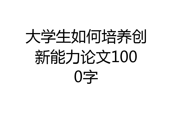 大学生如何培养创新能力论文1000字