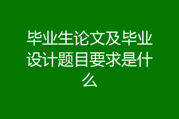 毕业生论文及毕业设计题目要求是什么