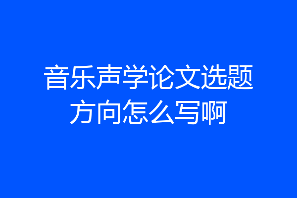 音乐声学论文选题方向怎么写啊