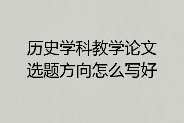 历史学科教学论文选题方向怎么写好