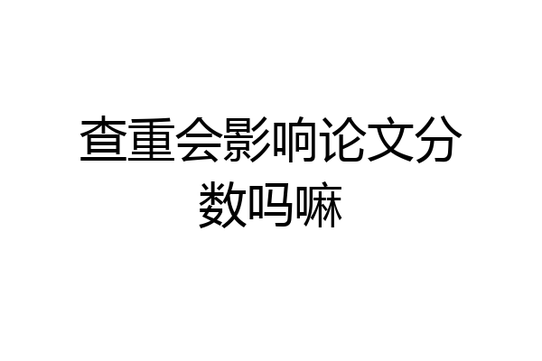 查重会影响论文分数吗嘛