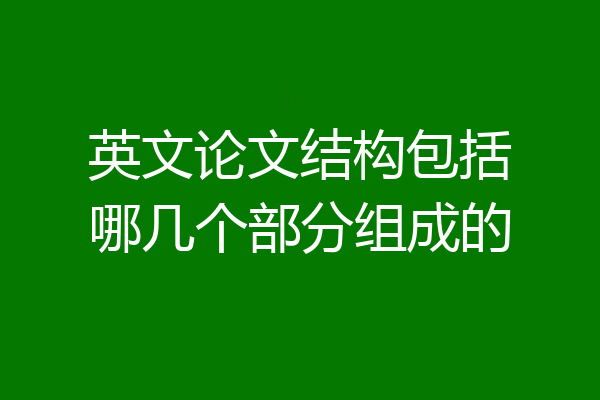 英文论文结构包括哪几个部分组成的