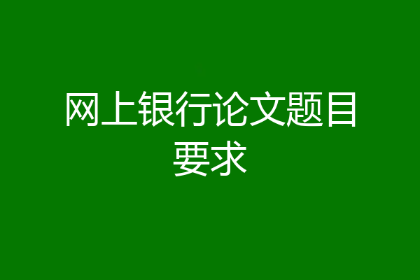 网上银行论文题目要求