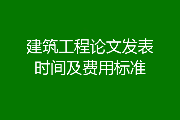 建筑工程论文发表时间及费用标准