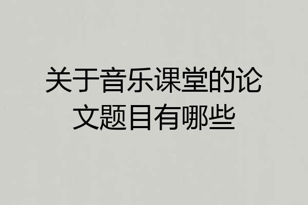 关于音乐课堂的论文题目有哪些