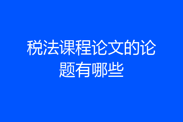税法课程论文的论题有哪些