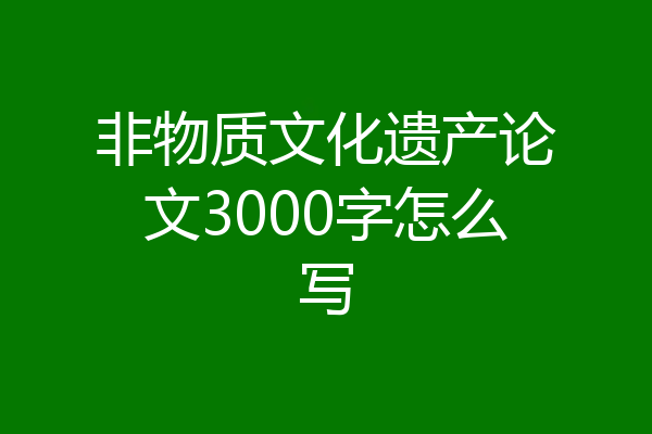 非物质文化遗产论文3000字怎么写