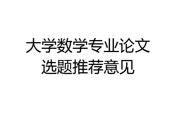 大学数学专业论文选题推荐意见