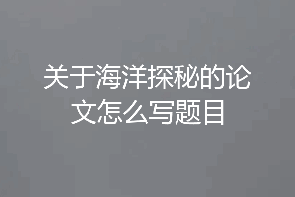 关于海洋探秘的论文怎么写题目