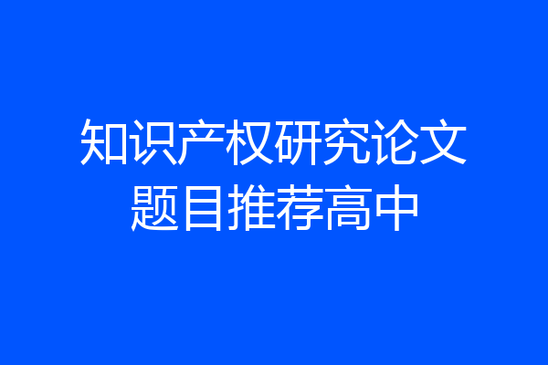 知识产权研究论文题目推荐高中