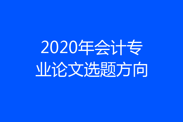 2020年会计专业论文选题方向