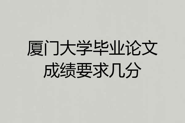 厦门大学毕业论文成绩要求几分