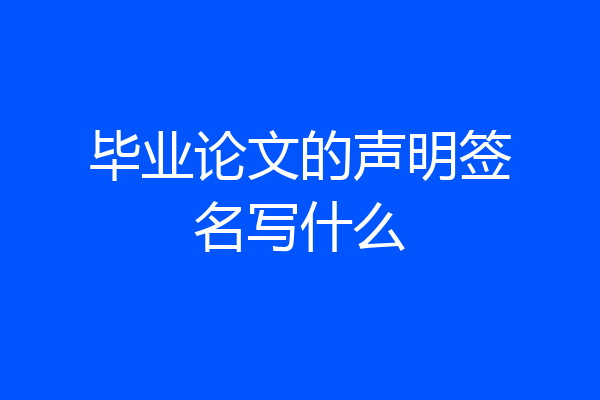 毕业论文的声明签名写什么