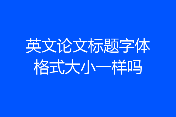 英文论文标题字体格式大小一样吗