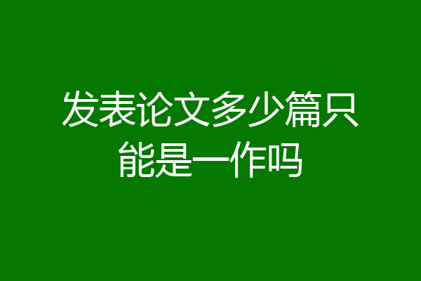 发表论文多少篇只能是一作吗
