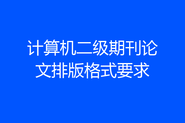 计算机二级期刊论文排版格式要求