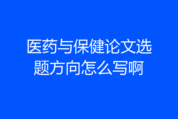 医药与保健论文选题方向怎么写啊