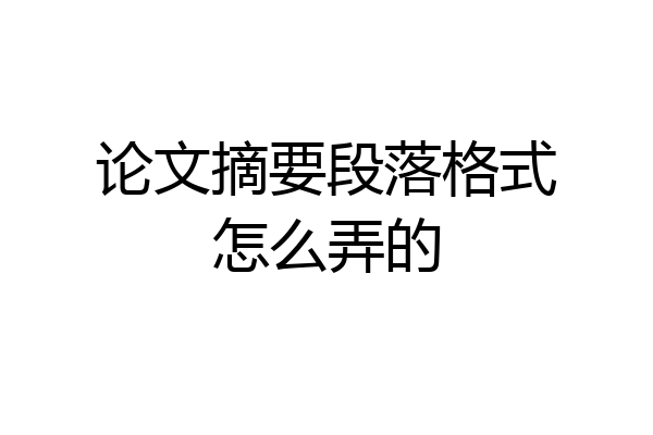 论文摘要段落格式怎么弄的