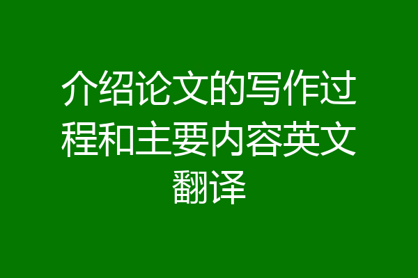 介绍论文的写作过程和主要内容英文翻译