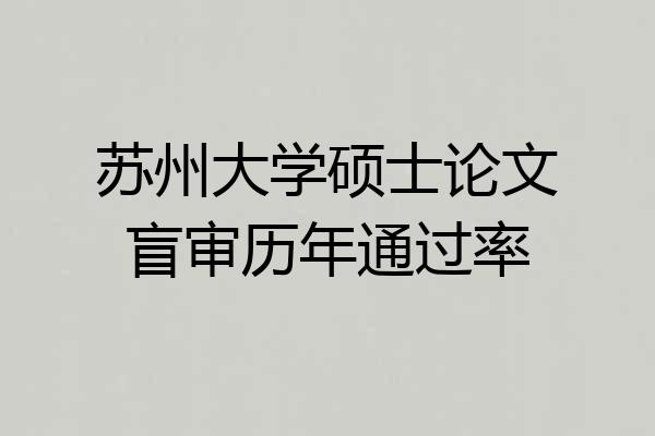 苏州大学硕士论文盲审历年通过率