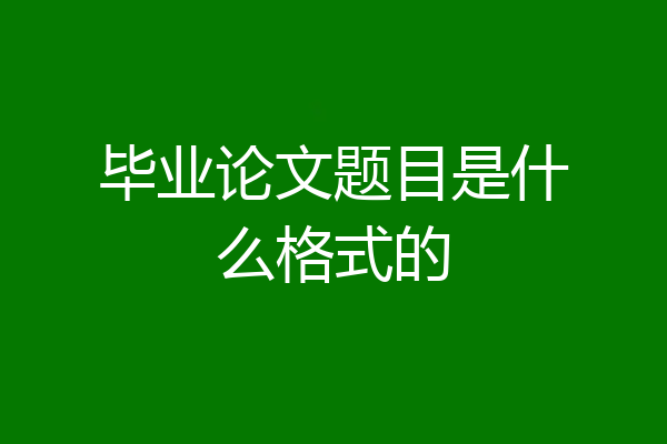 毕业论文题目是什么格式的