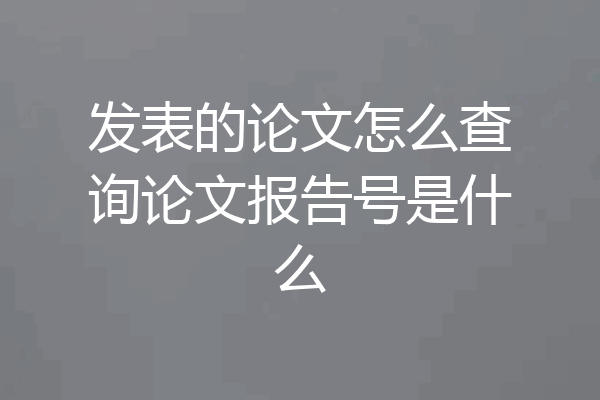 发表的论文怎么查询论文报告号是什么
