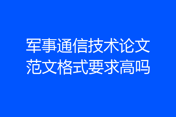 军事通信技术论文范文格式要求高吗