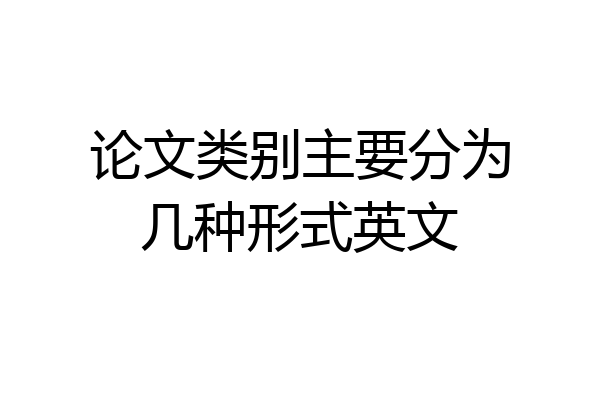 论文类别主要分为几种形式英文
