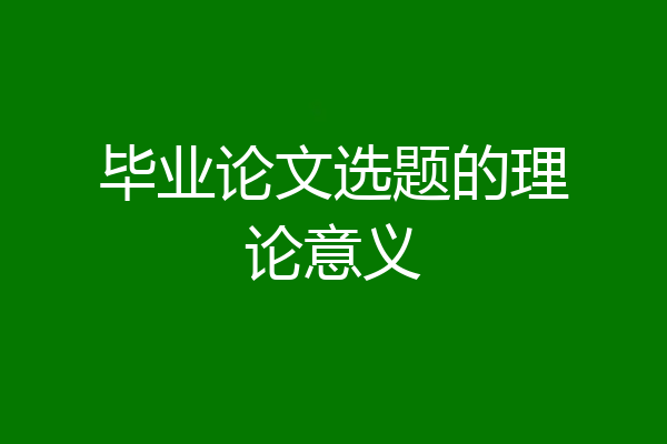 毕业论文选题的理论意义