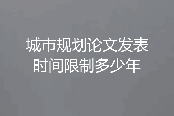 城市规划论文发表时间限制多少年