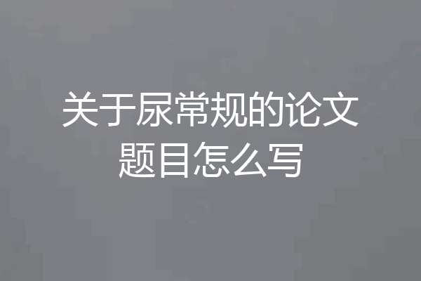 关于尿常规的论文题目怎么写