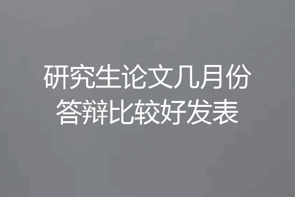 研究生论文几月份答辩比较好发表
