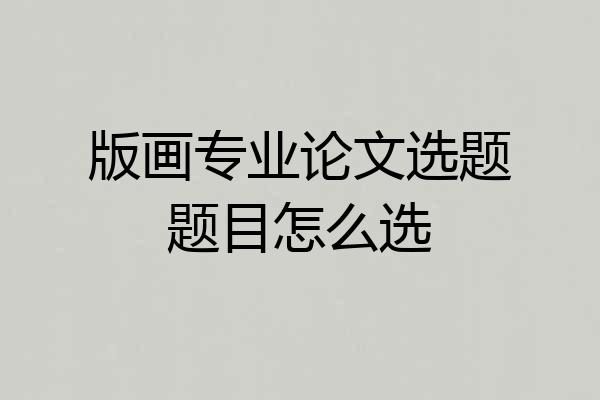 版画专业论文选题题目怎么选
