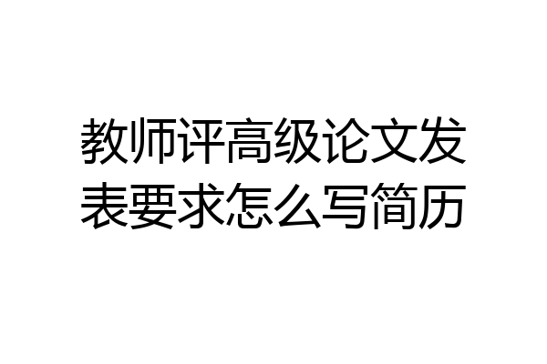 教师评高级论文发表要求怎么写简历