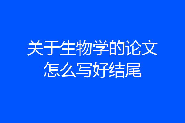 关于生物学的论文怎么写好结尾