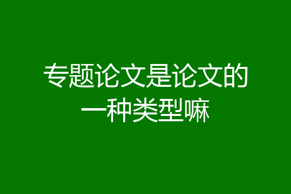 专题论文是论文的一种类型嘛