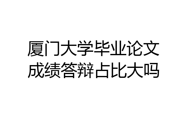 厦门大学毕业论文成绩答辩占比大吗