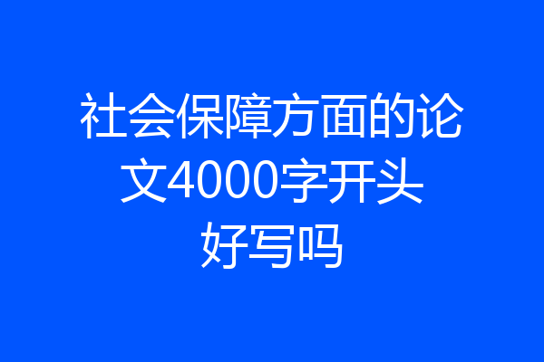 社会保障方面的论文4000字开头好写吗