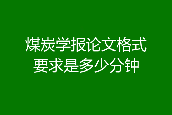 煤炭学报论文格式要求是多少分钟